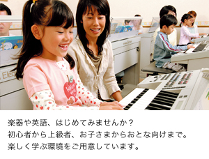 楽器や英語、はじめてみませんか？初心者から上級者、お子さまからおとな向けまで。楽しく学ぶ環境をご用意しています。